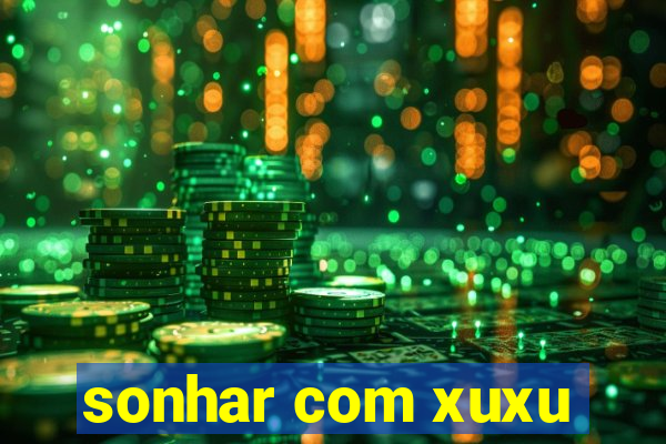 sonhar com xuxu